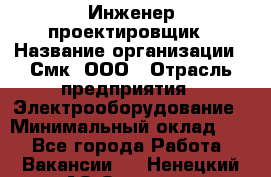 Инженер-проектировщик › Название организации ­ Смк, ООО › Отрасль предприятия ­ Электрооборудование › Минимальный оклад ­ 1 - Все города Работа » Вакансии   . Ненецкий АО,Оксино с.